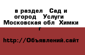  в раздел : Сад и огород » Услуги . Московская обл.,Химки г.